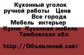 Кухонный уголок ручной работы › Цена ­ 55 000 - Все города Мебель, интерьер » Кухни. Кухонная мебель   . Тамбовская обл.